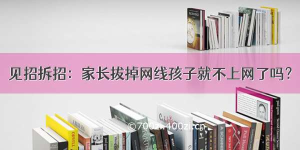 见招拆招：家长拔掉网线孩子就不上网了吗？