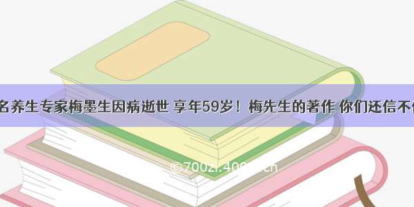 著名养生专家梅墨生因病逝世 享年59岁！梅先生的著作 你们还信不信？