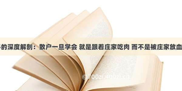 海归操盘手的深度解剖：散户一旦学会 就是跟着庄家吃肉 而不是被庄家放血！值得深读