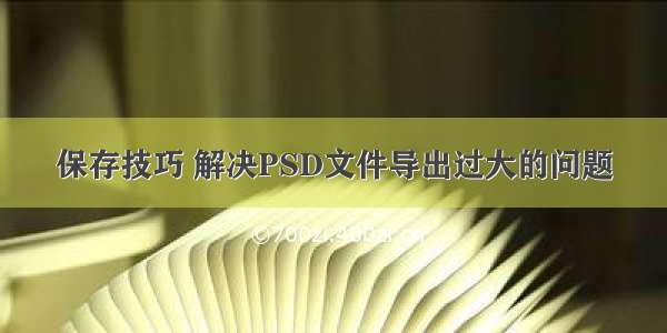 保存技巧 解决PSD文件导出过大的问题