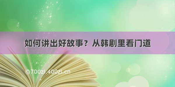 如何讲出好故事？从韩剧里看门道