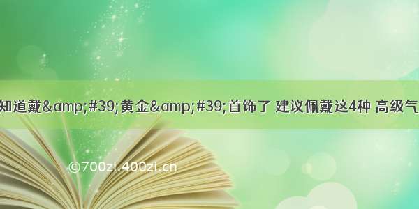 女人别只知道戴&#39;黄金&#39;首饰了 建议佩戴这4种 高级气质不贬值