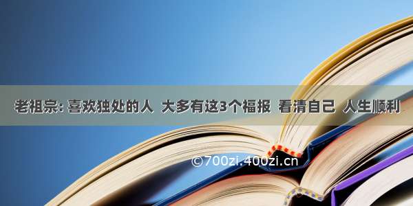 老祖宗: 喜欢独处的人  大多有这3个福报  看清自己  人生顺利