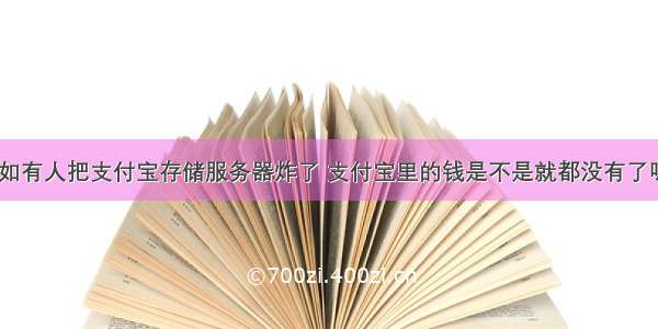 假如有人把支付宝存储服务器炸了 支付宝里的钱是不是就都没有了呢？