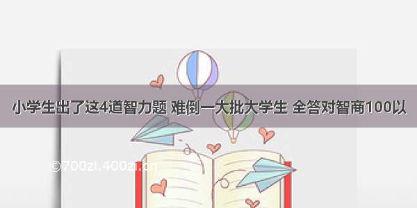 小学生出了这4道智力题 难倒一大批大学生 全答对智商100以