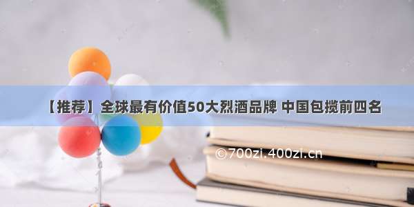 【推荐】全球最有价值50大烈酒品牌 中国包揽前四名