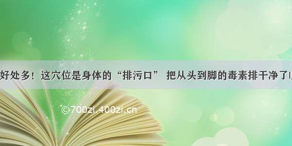 脚底按摩好处多！这穴位是身体的“排污口” 把从头到脚的毒素排干净了|脚底|按摩