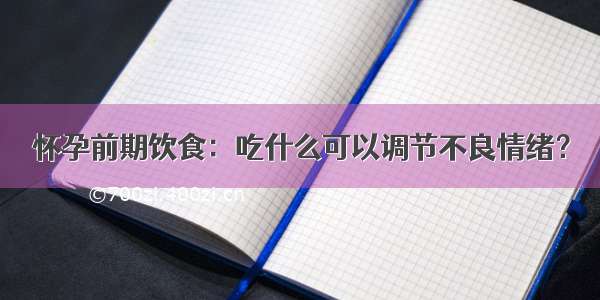 怀孕前期饮食：吃什么可以调节不良情绪？