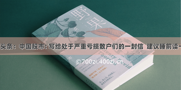 UC头条：中国股市: 写给处于严重亏损散户们的一封信  建议睡前读一遍