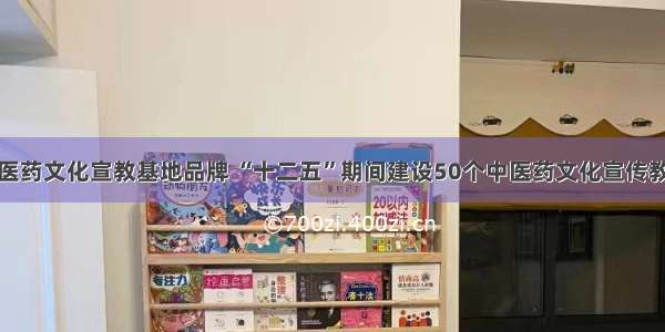 打造中医药文化宣教基地品牌 “十二五”期间建设50个中医药文化宣传教育基地