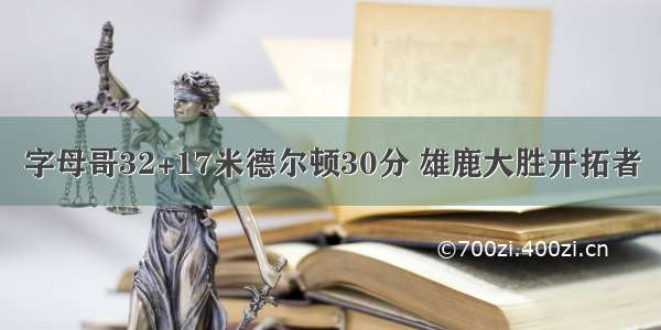 字母哥32+17米德尔顿30分 雄鹿大胜开拓者