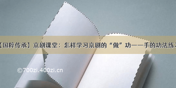 【国粹传承】京剧课堂：怎样学习京剧的“做”功——手的功法练习。