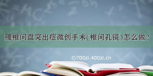 腰椎间盘突出症微创手术(椎间孔镜)怎么做？