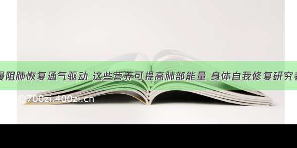 慢阻肺恢复通气驱动 这些营养可提高肺部能量 身体自我修复研究者