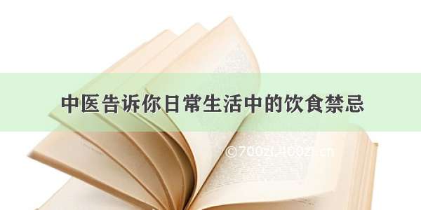 中医告诉你日常生活中的饮食禁忌