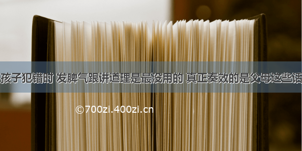 孩子犯错时 发脾气跟讲道理是最没用的 真正奏效的是父母这些话