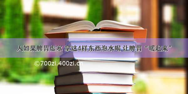 人如果脾胃虚寒 拿这4样东西泡水喝 让脾胃“暖起来”