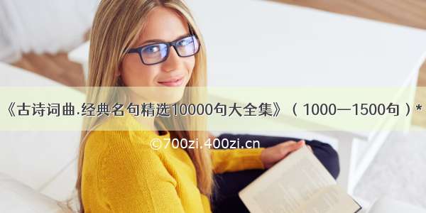 《古诗词曲.经典名句精选10000句大全集》（1000—1500句）*