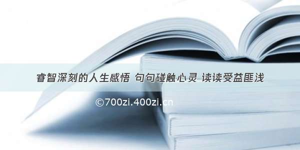 睿智深刻的人生感悟 句句碰触心灵 读读受益匪浅