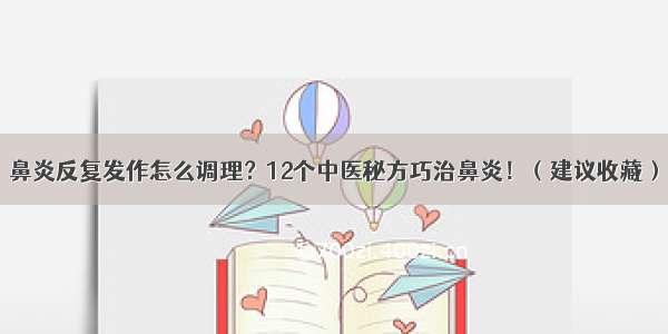 鼻炎反复发作怎么调理？12个中医秘方巧治鼻炎！（建议收藏）