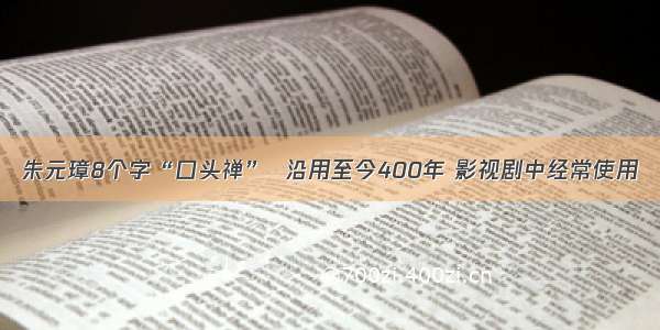 朱元璋8个字“口头禅”  沿用至今400年 影视剧中经常使用