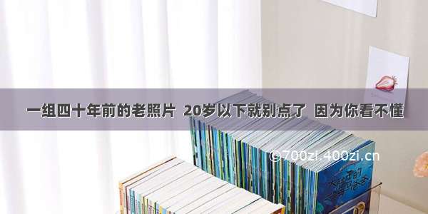 一组四十年前的老照片  20岁以下就别点了  因为你看不懂