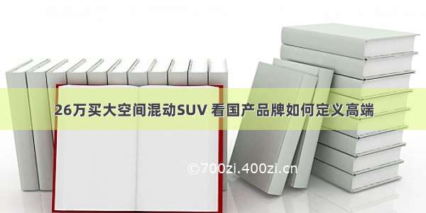 26万买大空间混动SUV 看国产品牌如何定义高端