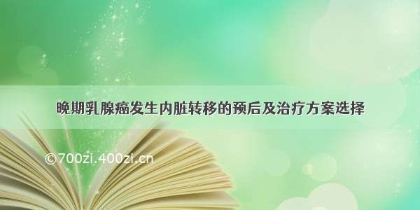 晚期乳腺癌发生内脏转移的预后及治疗方案选择