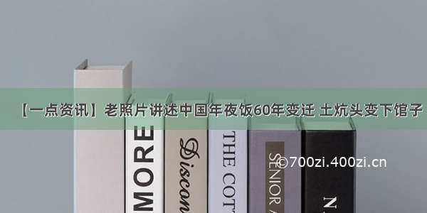 【一点资讯】老照片讲述中国年夜饭60年变迁 土炕头变下馆子