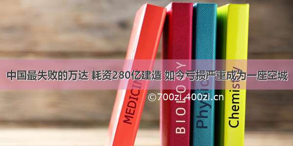 中国最失败的万达 耗资280亿建造 如今亏损严重成为一座空城