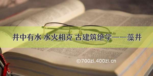 井中有水 水火相克 古建筑绝学——藻井