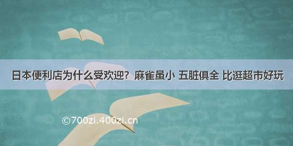 日本便利店为什么受欢迎？麻雀虽小 五脏俱全 比逛超市好玩