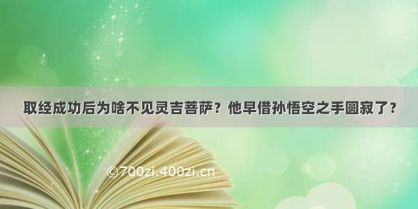 取经成功后为啥不见灵吉菩萨？他早借孙悟空之手圆寂了？