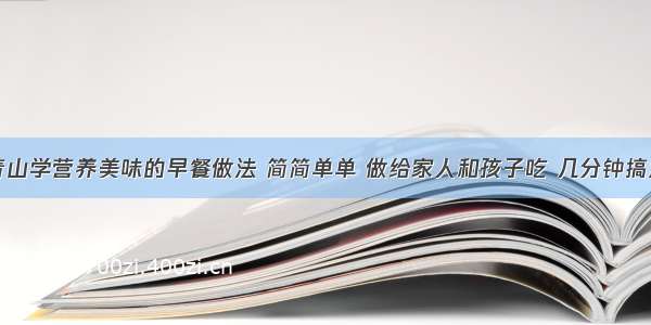 青山学营养美味的早餐做法 简简单单 做给家人和孩子吃 几分钟搞定