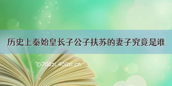 历史上秦始皇长子公子扶苏的妻子究竟是谁