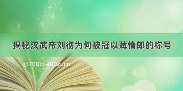 揭秘汉武帝刘彻为何被冠以薄情郎的称号