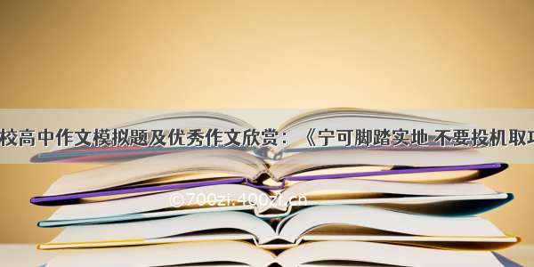 名校高中作文模拟题及优秀作文欣赏：《宁可脚踏实地 不要投机取巧》