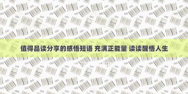 值得品读分享的感悟短语 充满正能量 读读醒悟人生