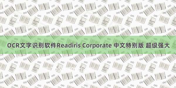 OCR文字识别软件Readiris Corporate 中文特别版 超级强大