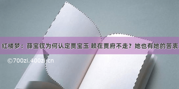 红楼梦：薛宝钗为何认定贾宝玉 赖在贾府不走？她也有她的苦衷