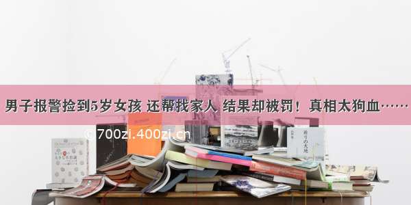 男子报警捡到5岁女孩 还帮找家人 结果却被罚！真相太狗血……