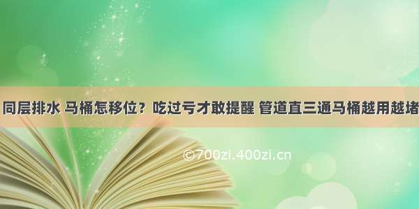 同层排水 马桶怎移位？吃过亏才敢提醒 管道直三通马桶越用越堵