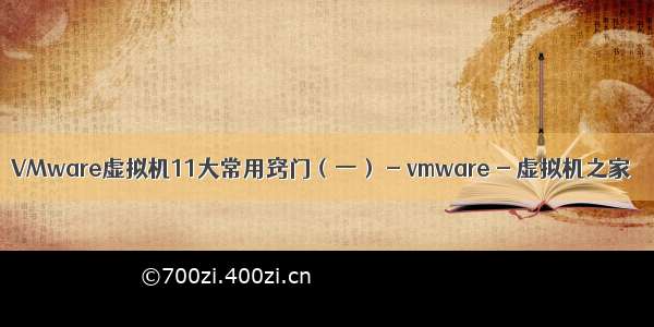 VMware虚拟机11大常用窍门（一） - vmware - 虚拟机之家