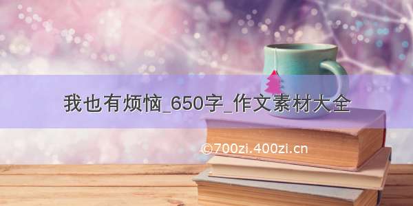 我也有烦恼_650字_作文素材大全