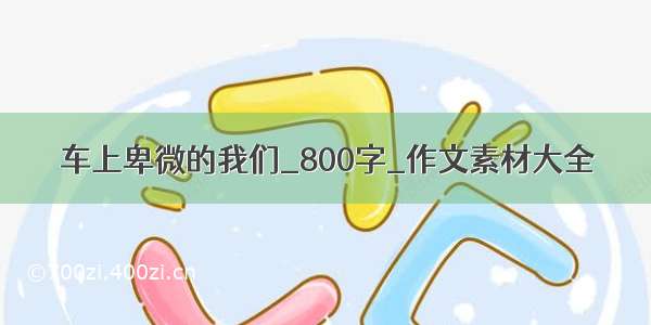 车上卑微的我们_800字_作文素材大全