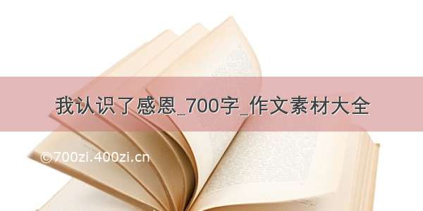 我认识了感恩_700字_作文素材大全