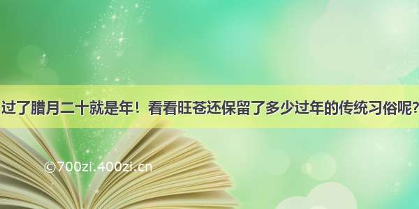 过了腊月二十就是年！看看旺苍还保留了多少过年的传统习俗呢？