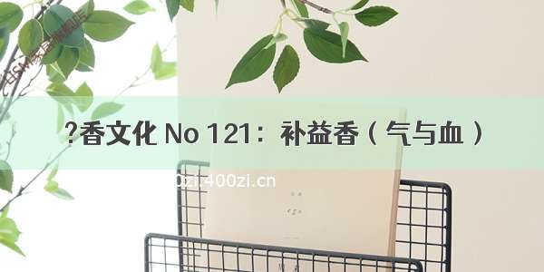 ?香文化 No 121：补益香（气与血）