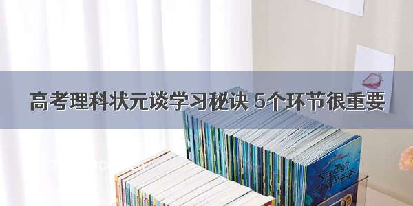 高考理科状元谈学习秘诀 5个环节很重要