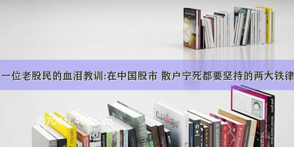 一位老股民的血泪教训:在中国股市 散户宁死都要坚持的两大铁律